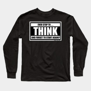 Ever Stop To Think And Forget To Start Again Funny Inspirational Novelty Gift Long Sleeve T-Shirt